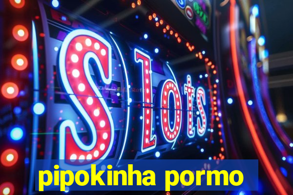 pipokinha pormo